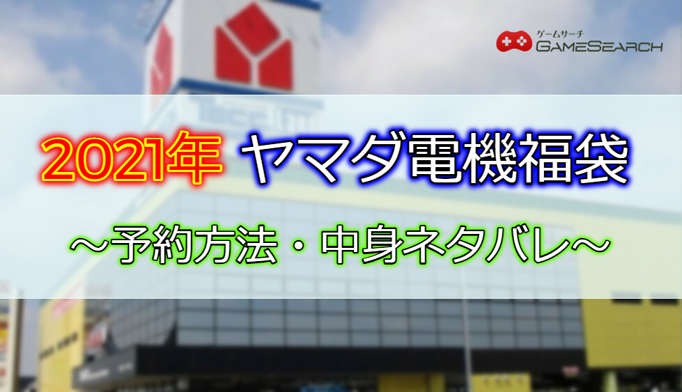 21年 ヤマダデンキ福袋の予約方法と販売店舗 中身ネタバレ ゲームサーチ